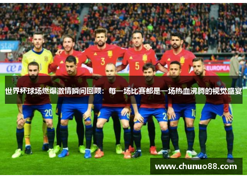 世界杯球场燃爆激情瞬间回顾：每一场比赛都是一场热血沸腾的视觉盛宴