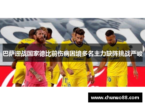 巴萨迎战国家德比前伤病困境多名主力缺阵挑战严峻