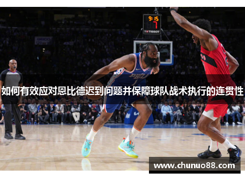 如何有效应对恩比德迟到问题并保障球队战术执行的连贯性