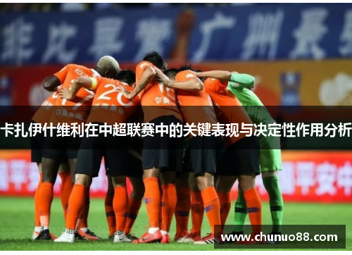 卡扎伊什维利在中超联赛中的关键表现与决定性作用分析