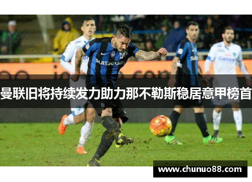 曼联旧将持续发力助力那不勒斯稳居意甲榜首
