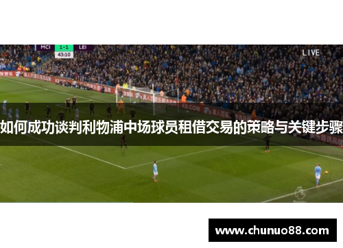 如何成功谈判利物浦中场球员租借交易的策略与关键步骤