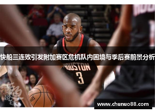 快船三连败引发附加赛区危机队内困境与季后赛前景分析