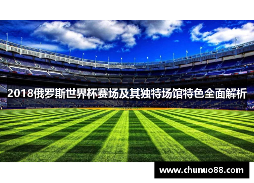 2018俄罗斯世界杯赛场及其独特场馆特色全面解析