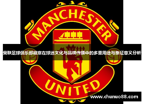 曼联足球俱乐部徽章在球迷文化与品牌传播中的多重用途与象征意义分析 曼联足球俱乐部徽章在球迷文化与品牌传播中的多重用途与象征意义分析
