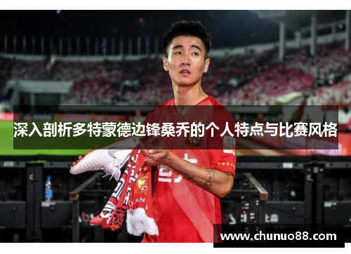 深入剖析多特蒙德边锋桑乔的个人特点与比赛风格 深入剖析多特蒙德边锋桑乔的个人特点与比赛风格