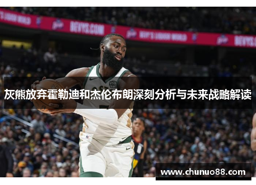 灰熊放弃霍勒迪和杰伦布朗深刻分析与未来战略解读 灰熊放弃霍勒迪和杰伦布朗深刻分析与未来战略解读