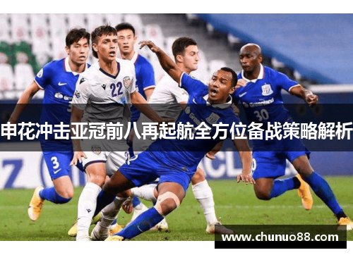 申花冲击亚冠前八再起航全方位备战策略解析 申花冲击亚冠前八再起航全方位备战策略解析