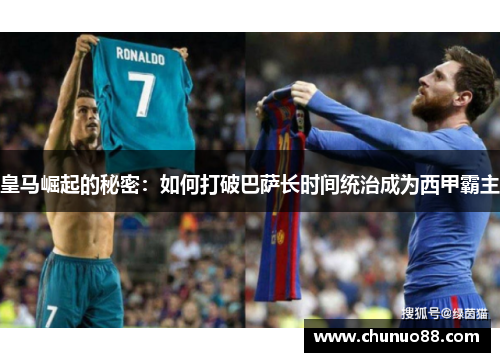 皇马崛起的秘密:如何打破巴萨长时间统治成为西甲霸主 皇马崛起的秘密:如何打破巴萨长时间统治成为西甲霸主
