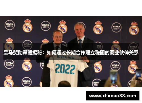 皇马赞助策略揭秘:如何通过长期合作建立稳固的商业伙伴关系 皇马赞助策略揭秘:如何通过长期合作建立稳固的商业伙伴关系