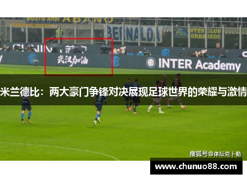 米兰德比：两大豪门争锋对决展现足球世界的荣耀与激情