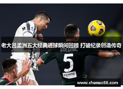 老大吕孟洲五大经典进球瞬间回顾 打破纪录创造传奇