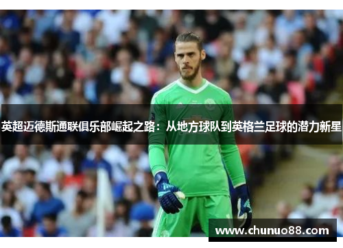 英超迈德斯通联俱乐部崛起之路:从地方球队到英格兰足球的潜力新星 英超迈德斯通联俱乐部崛起之路:从地方球队到英格兰足球的潜力新星