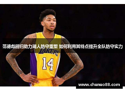 范德彪回归助力湖人防守重塑 如何利用其特点提升全队防守实力 范德彪回归助力湖人防守重塑 如何利用其特点提升全队防守实力