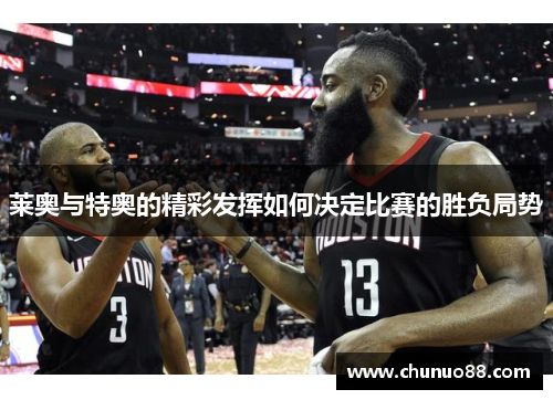 莱奥与特奥的精彩发挥如何决定比赛的胜负局势 莱奥与特奥的精彩发挥如何决定比赛的胜负局势