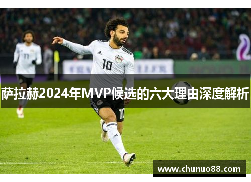 萨拉赫2024年MVP候选的六大理由深度解析 萨拉赫2024年MVP候选的六大理由深度解析
