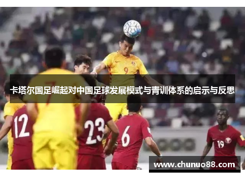 卡塔尔国足崛起对中国足球发展模式与青训体系的启示与反思