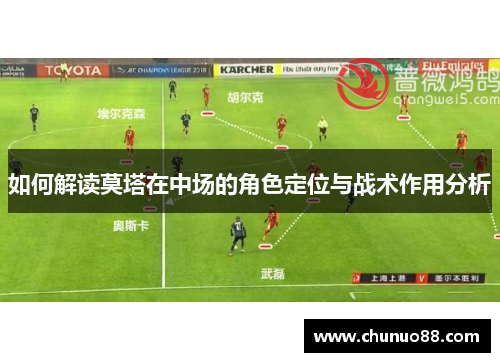 如何解读莫塔在中场的角色定位与战术作用分析 如何解读莫塔在中场的角色定位与战术作用分析