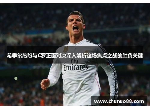 希季尔热盼与C罗正面对决深入解析这场焦点之战的胜负关键