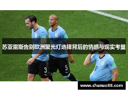 苏亚雷斯告别欧洲聚光灯选择背后的情感与现实考量 苏亚雷斯告别欧洲聚光灯选择背后的情感与现实考量