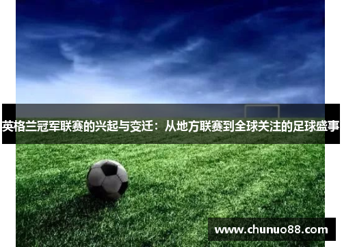 英格兰冠军联赛的兴起与变迁:从地方联赛到全球关注的足球盛事 英格兰冠军联赛的兴起与变迁:从地方联赛到全球关注的足球盛事