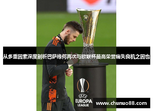 从多重因素深度剖析巴萨缘何再次与欧联杯最高荣誉痛失良机之因也 从多重因素深度剖析巴萨缘何再次与欧联杯最高荣誉痛失良机之因也