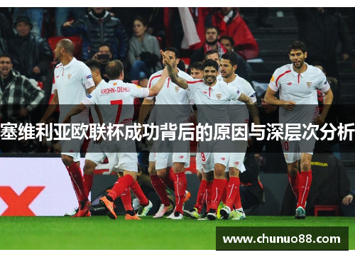 塞维利亚欧联杯成功背后的原因与深层次分析 塞维利亚欧联杯成功背后的原因与深层次分析