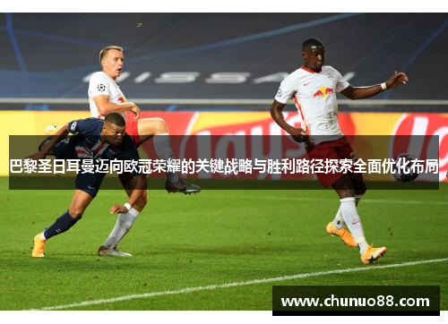 巴黎圣日耳曼迈向欧冠荣耀的关键战略与胜利路径探索全面优化布局 巴黎圣日耳曼迈向欧冠荣耀的关键战略与胜利路径探索全面优化布局