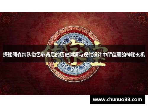 探秘阿森纳队徽色彩背后的历史渊源与现代设计中所蕴藏的神秘玄机 探秘阿森纳队徽色彩背后的历史渊源与现代设计中所蕴藏的神秘玄机