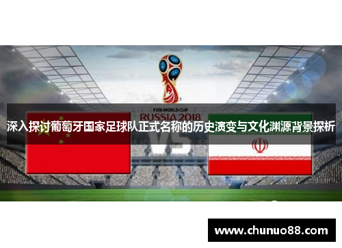 深入探讨葡萄牙国家足球队正式名称的历史演变与文化渊源背景探析 深入探讨葡萄牙国家足球队正式名称的历史演变与文化渊源背景探析