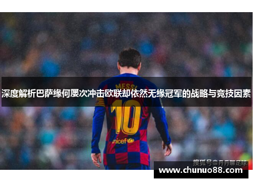 深度解析巴萨缘何屡次冲击欧联却依然无缘冠军的战略与竞技因素 深度解析巴萨缘何屡次冲击欧联却依然无缘冠军的战略与竞技因素