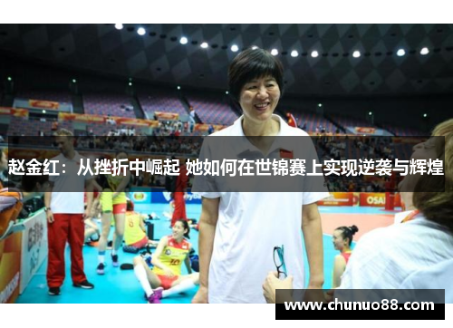 赵金红：从挫折中崛起 她如何在世锦赛上实现逆袭与辉煌