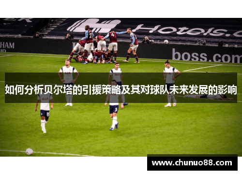 如何分析贝尔塔的引援策略及其对球队未来发展的影响