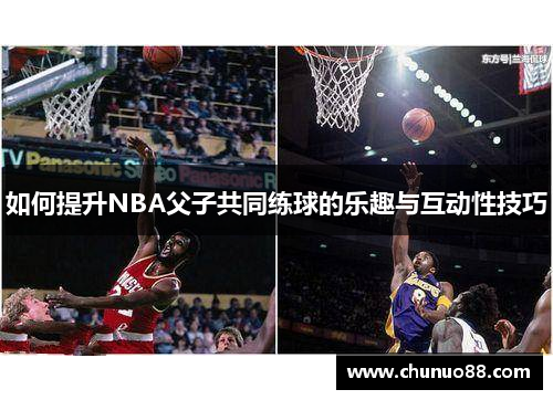 如何提升NBA父子共同练球的乐趣与互动性技巧