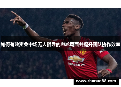 如何有效避免中场无人指导的尴尬局面并提升团队协作效率