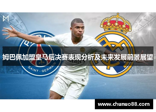 姆巴佩加盟皇马后决赛表现分析及未来发展前景展望
