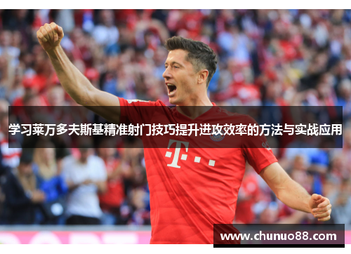 学习莱万多夫斯基精准射门技巧提升进攻效率的方法与实战应用