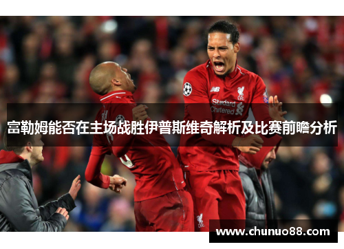 富勒姆能否在主场战胜伊普斯维奇解析及比赛前瞻分析