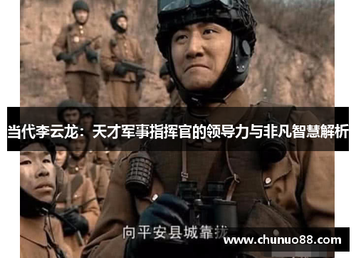 当代李云龙：天才军事指挥官的领导力与非凡智慧解析