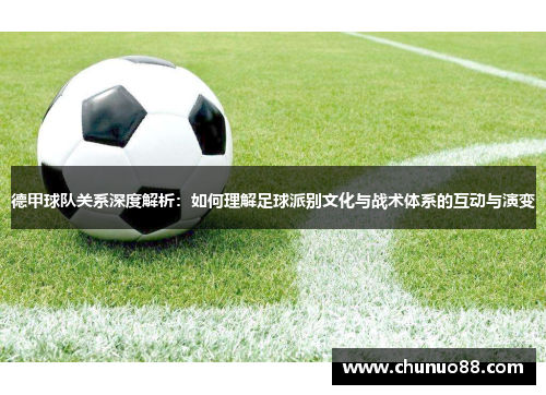 德甲球队关系深度解析:如何理解足球派别文化与战术体系的互动与演变 德甲球队关系深度解析:如何理解足球派别文化与战术体系的互动与演变