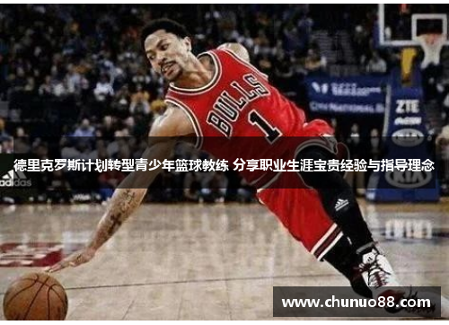 德里克罗斯计划转型青少年篮球教练 分享职业生涯宝贵经验与指导理念