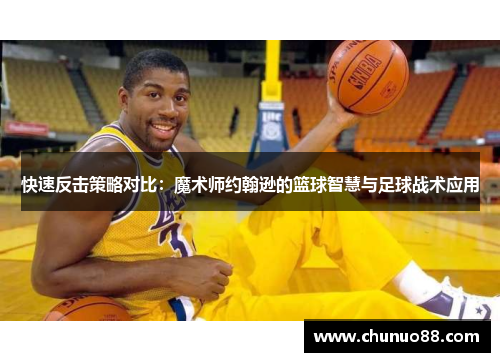 快速反击策略对比：魔术师约翰逊的篮球智慧与足球战术应用