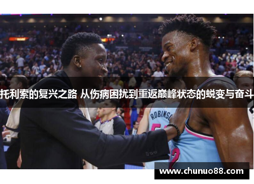 托利索的复兴之路 从伤病困扰到重返巅峰状态的蜕变与奋斗