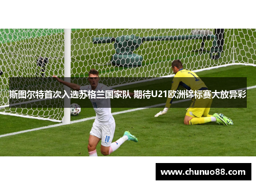斯图尔特首次入选苏格兰国家队 期待U21欧洲锦标赛大放异彩 斯图尔特首次入选苏格兰国家队 期待U21欧洲锦标赛大放异彩
