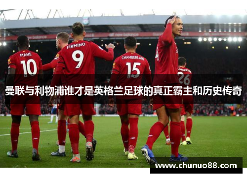 曼联与利物浦谁才是英格兰足球的真正霸主和历史传奇