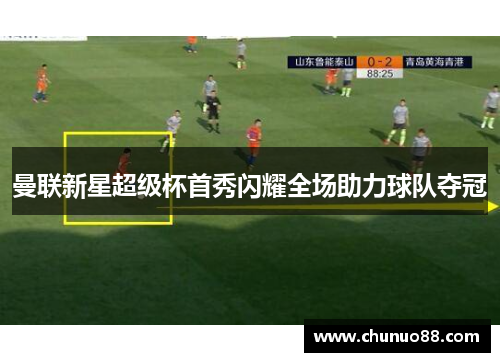 曼联新星超级杯首秀闪耀全场助力球队夺冠