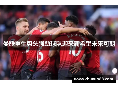 曼联重生势头强劲球队迎来新希望未来可期