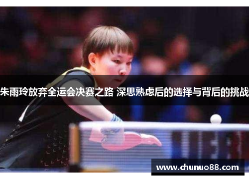 朱雨玲放弃全运会决赛之路 深思熟虑后的选择与背后的挑战