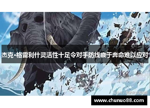 杰克·格雷利什灵活性十足令对手防线疲于奔命难以应对