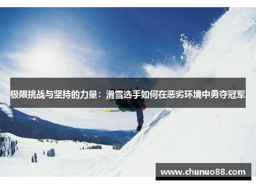 极限挑战与坚持的力量：滑雪选手如何在恶劣环境中勇夺冠军